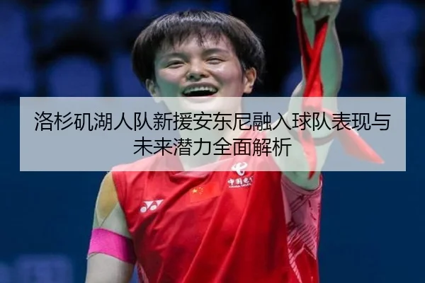 洛杉矶湖人队新援安东尼融入球队表现与未来潜力全面解析